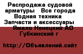 Распродажа судовой арматуры - Все города Водная техника » Запчасти и аксессуары   . Ямало-Ненецкий АО,Губкинский г.